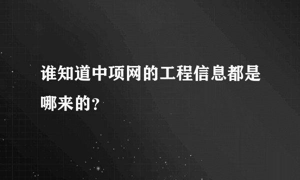 谁知道中项网的工程信息都是哪来的？