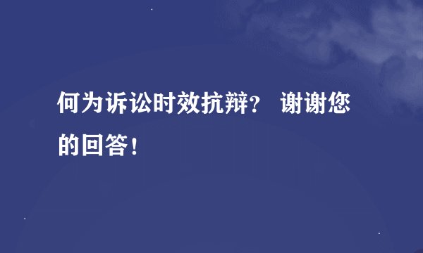 何为诉讼时效抗辩？ 谢谢您的回答！