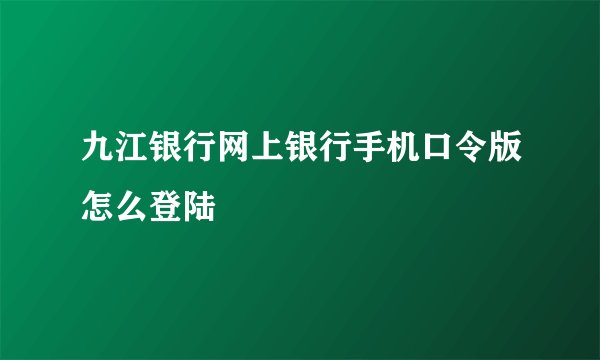 九江银行网上银行手机口令版怎么登陆