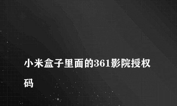 
小米盒子里面的361影院授权码

