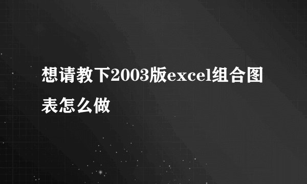 想请教下2003版excel组合图表怎么做