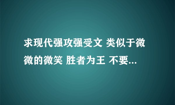 求现代强攻强受文 类似于微微的微笑 胜者为王 不要天生就是gay，有掰弯的过程，而且不容易掰弯，