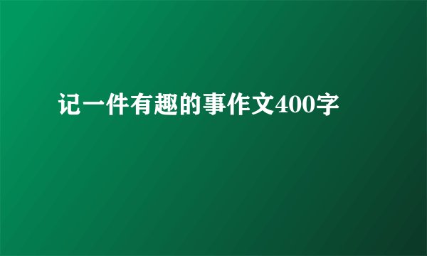 记一件有趣的事作文400字