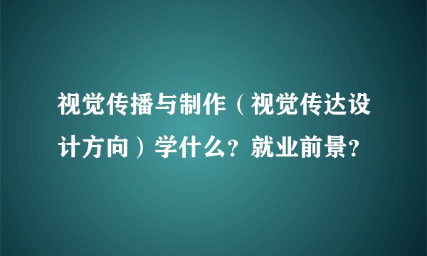 视觉传播与制作（视觉传达设计方向）学什么？就业前景？