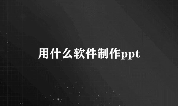 用什么软件制作ppt