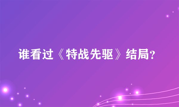 谁看过《特战先驱》结局？