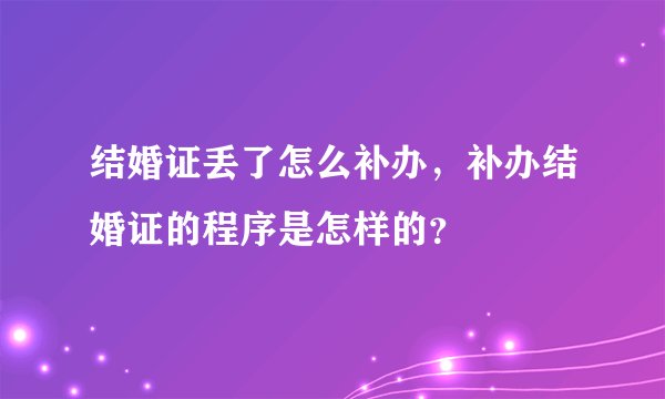 结婚证丢了怎么补办，补办结婚证的程序是怎样的？