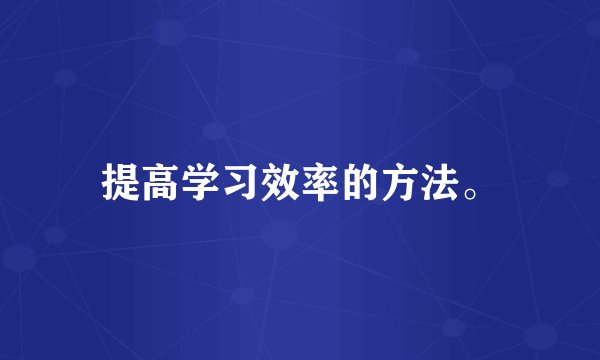 提高学习效率的方法。