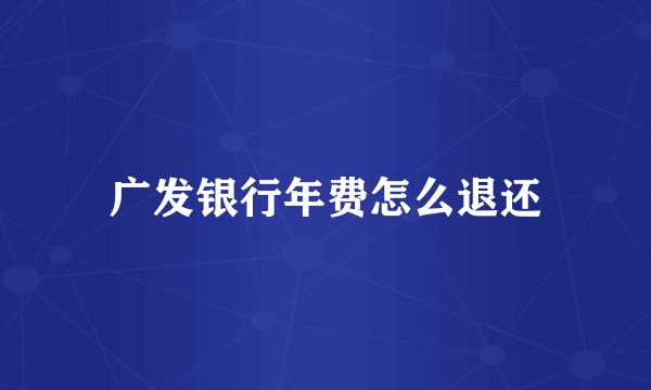 广发银行年费怎么退还