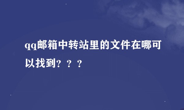 qq邮箱中转站里的文件在哪可以找到？？？