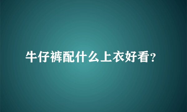 牛仔裤配什么上衣好看？
