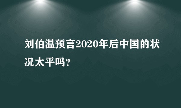 刘伯温预言2020年后中国的状况太平吗？