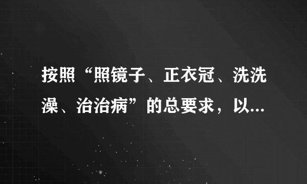 按照“照镜子、正衣冠、洗洗澡、治治病”的总要求，以为民务实清廉为主要内容的党的群众路线教育实践活动