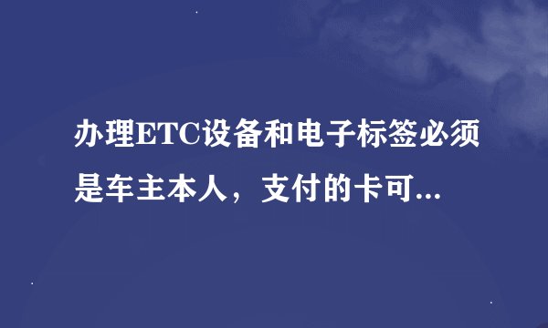 办理ETC设备和电子标签必须是车主本人，支付的卡可以不用车主本人的卡吗？