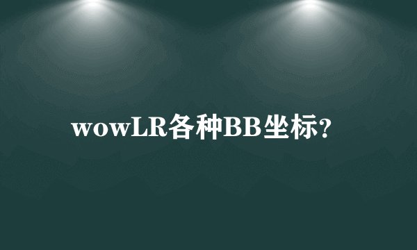 wowLR各种BB坐标？