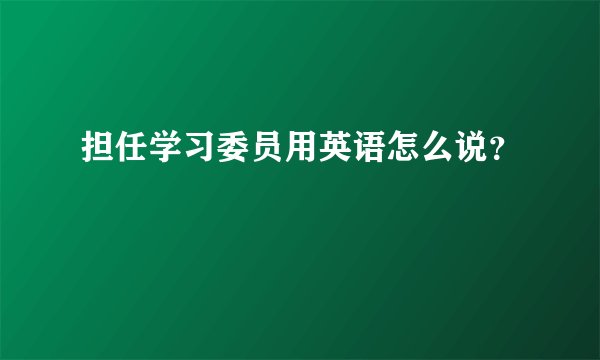 担任学习委员用英语怎么说？