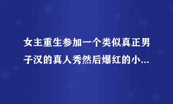 女主重生参加一个类似真正男子汉的真人秀然后爆红的小说，忘记名字了