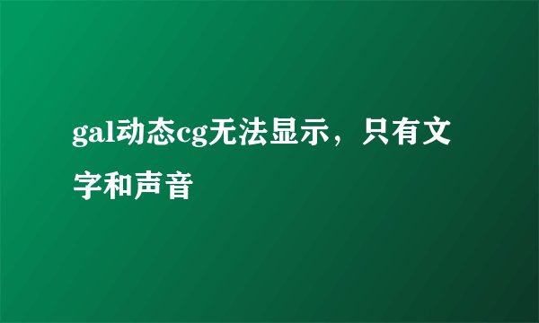 gal动态cg无法显示，只有文字和声音