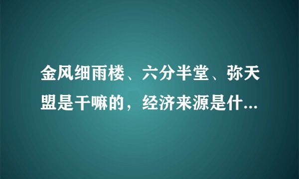 金风细雨楼、六分半堂、弥天盟是干嘛的，经济来源是什么，政府关系怎么样？