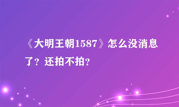 《大明王朝1587》怎么没消息了？还拍不拍？