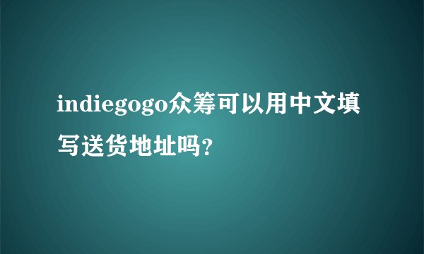 indiegogo众筹可以用中文填写送货地址吗？