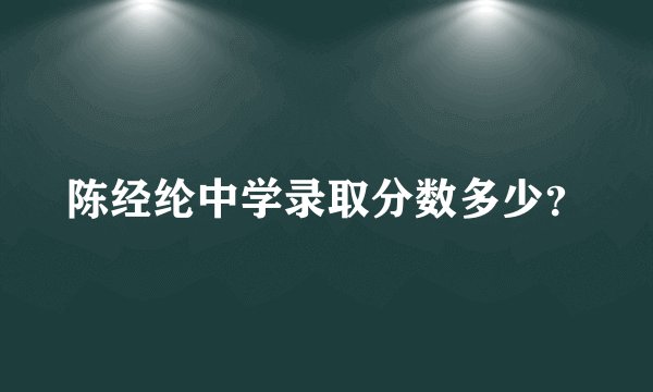 陈经纶中学录取分数多少？