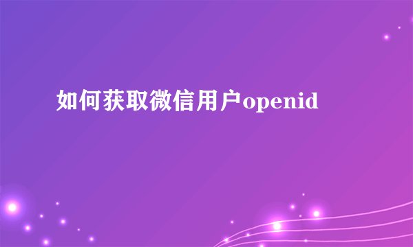 如何获取微信用户openid