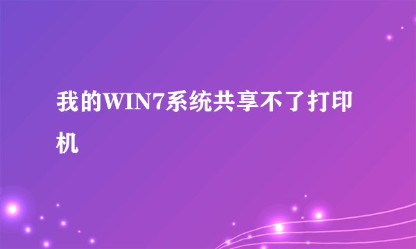 我的WIN7系统共享不了打印机