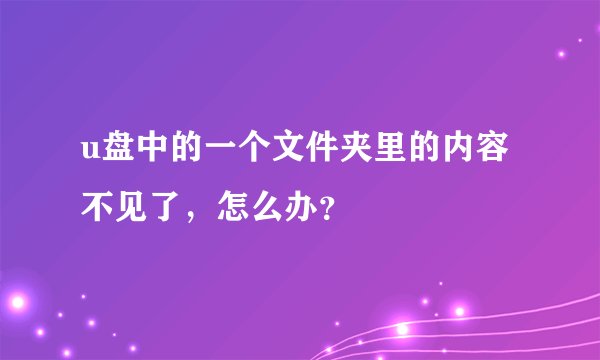 u盘中的一个文件夹里的内容不见了，怎么办？