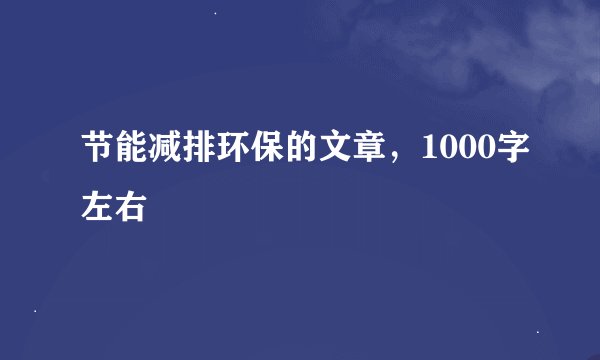 节能减排环保的文章，1000字左右