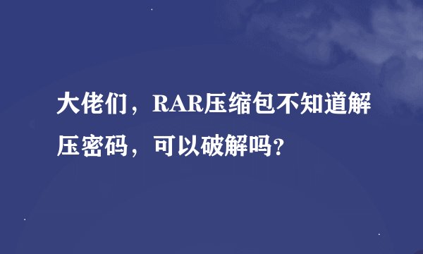 大佬们，RAR压缩包不知道解压密码，可以破解吗？
