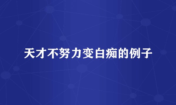 天才不努力变白痴的例子