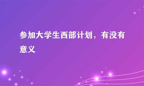 参加大学生西部计划，有没有意义