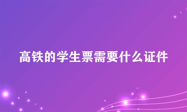 高铁的学生票需要什么证件