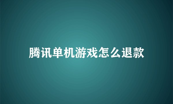 腾讯单机游戏怎么退款