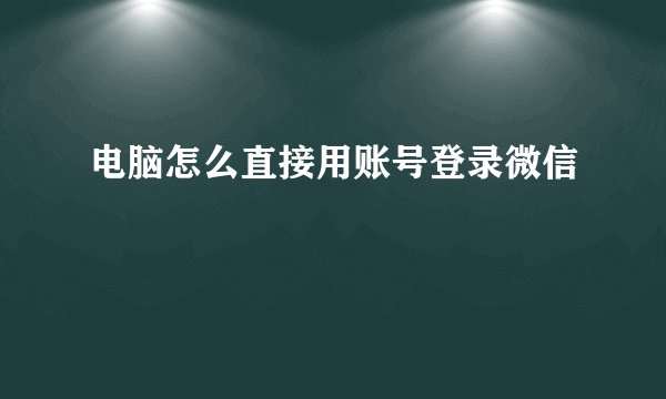 电脑怎么直接用账号登录微信