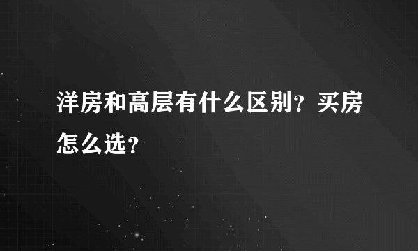 洋房和高层有什么区别？买房怎么选？