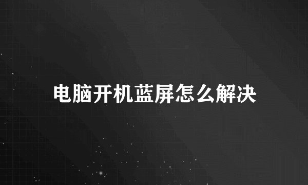 电脑开机蓝屏怎么解决