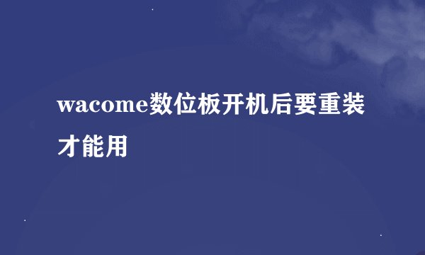 wacome数位板开机后要重装才能用