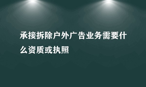 承接拆除户外广告业务需要什么资质或执照