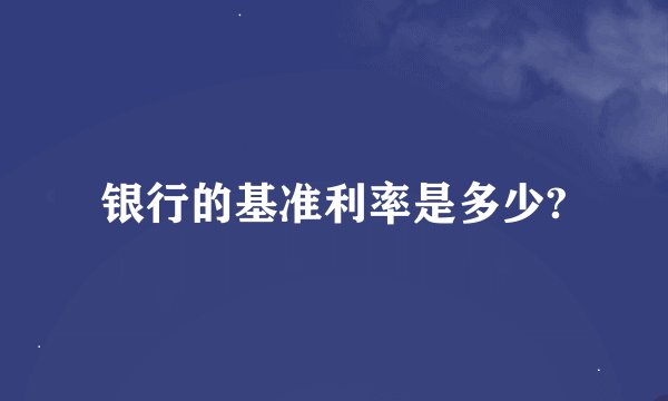 银行的基准利率是多少?
