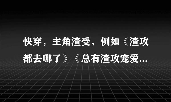 快穿，主角渣受，例如《渣攻都去哪了》《总有渣攻宠爱我》之类，虐攻文
