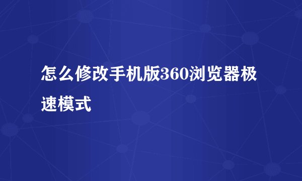 怎么修改手机版360浏览器极速模式