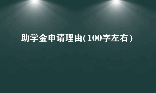 助学金申请理由(100字左右)