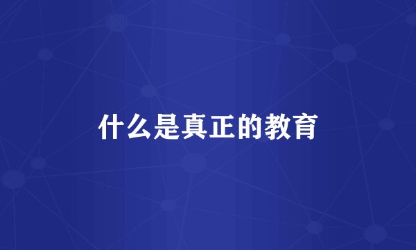 什么是真正的教育