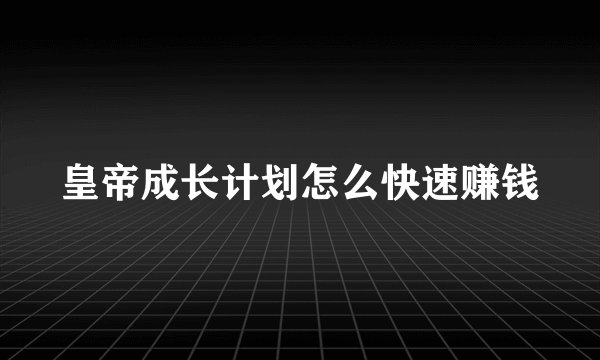 皇帝成长计划怎么快速赚钱
