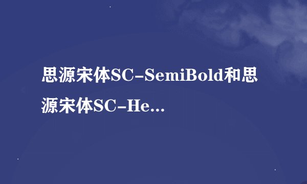 思源宋体SC-SemiBold和思源宋体SC-Heavy的区别？