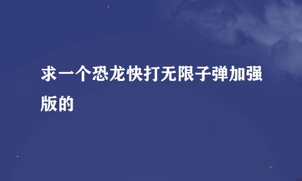 求一个恐龙快打无限子弹加强版的