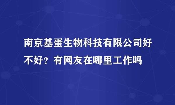 南京基蛋生物科技有限公司好不好？有网友在哪里工作吗
