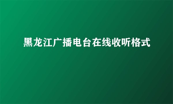 黑龙江广播电台在线收听格式